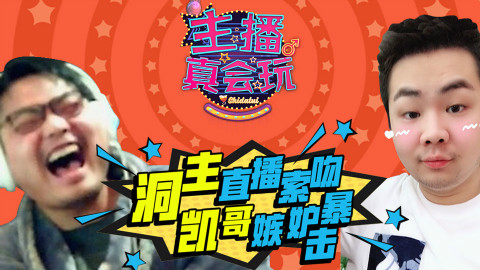 【主播真会玩】138:洞主直播索吻,凯哥嫉妒暴伤!